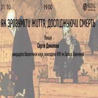 Лекція Сергія Данилова «Як зрозуміти життя, досліджуючи смерть»