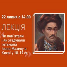 Лекція «Чи пам’ятали і як згадували Івана Мазепу в Києві 18-19 cт.»