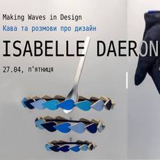 Творча зустріч з Isabelle Daëron «Making Waves in Design»