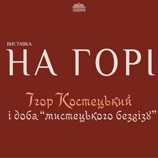 Виставка «На горі. Ігор Костецький і доба «мистецького безвізу»