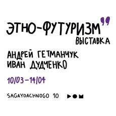 Виставка Андрія Гетьманчука та Івана Дудченка «Етно-футуризм»