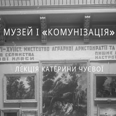 Лекція Катерини Чуєвої «Музей і «комунізація»